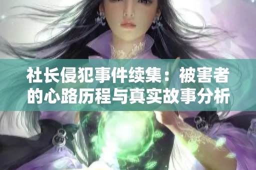 社长侵犯事件续集：被害者的心路历程与真实故事分析