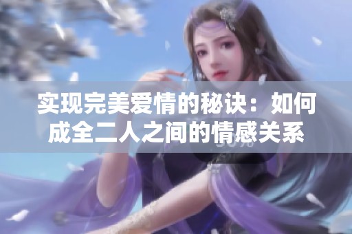 实现完美爱情的秘诀：如何成全二人之间的情感关系