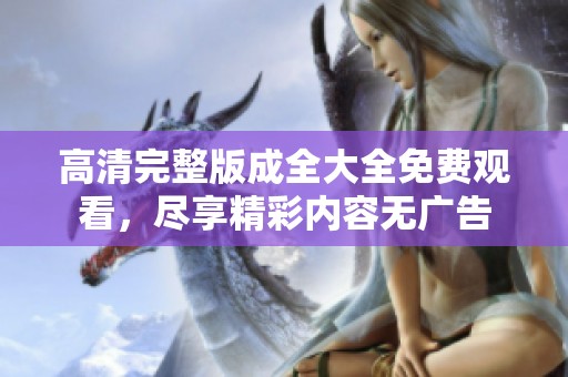 高清完整版成全大全免费观看，尽享精彩内容无广告