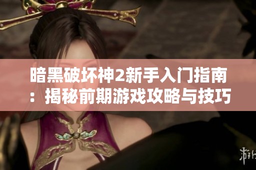暗黑破坏神2新手入门指南：揭秘前期游戏攻略与技巧