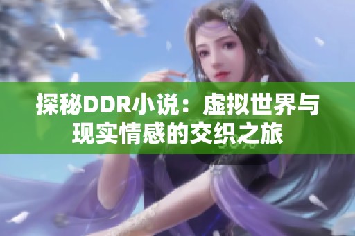 探秘DDR小说：虚拟世界与现实情感的交织之旅