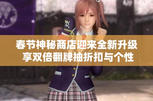 春节神秘商店迎来全新升级 享双倍翻牌抽折扣与个性化按键体验