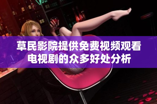 草民影院提供免费视频观看电视剧的众多好处分析