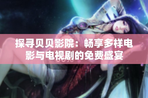 探寻贝贝影院：畅享多样电影与电视剧的免费盛宴