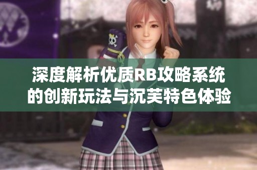 深度解析优质RB攻略系统的创新玩法与沉芙特色体验