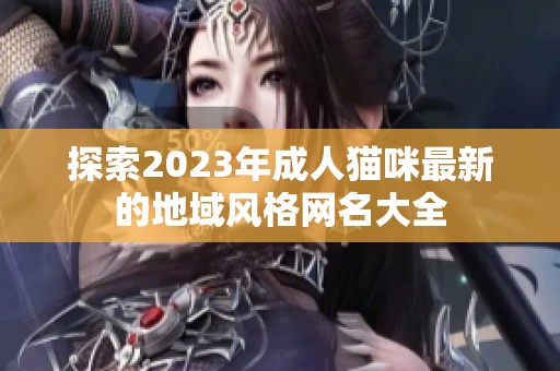 探索2023年成人猫咪最新的地域风格网名大全