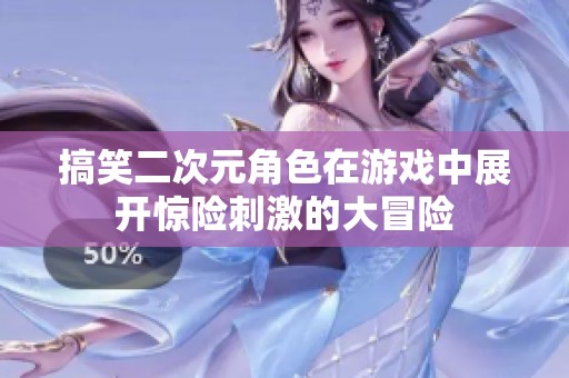 搞笑二次元角色在游戏中展开惊险刺激的大冒险