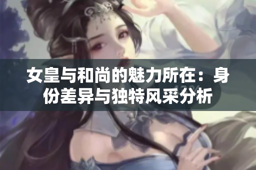 女皇与和尚的魅力所在：身份差异与独特风采分析
