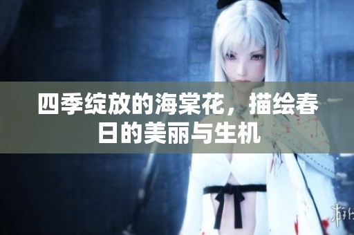 四季绽放的海棠花，描绘春日的美丽与生机