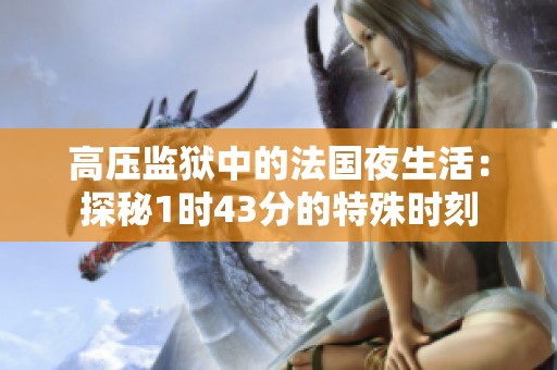 高压监狱中的法国夜生活：探秘1时43分的特殊时刻