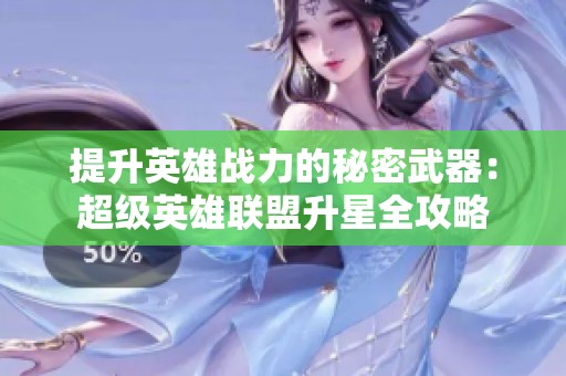 提升英雄战力的秘密武器：超级英雄联盟升星全攻略