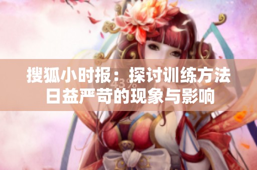 搜狐小时报：探讨训练方法日益严苛的现象与影响