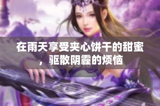 在雨天享受夹心饼干的甜蜜，驱散阴霾的烦恼