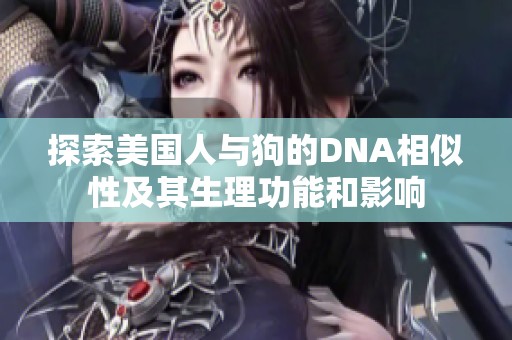 探索美国人与狗的DNA相似性及其生理功能和影响