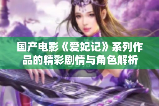 国产电影《爱妃记》系列作品的精彩剧情与角色解析