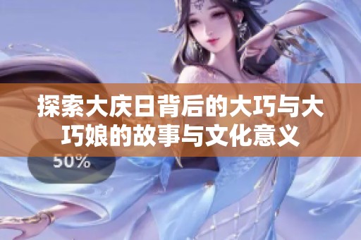 探索大庆日背后的大巧与大巧娘的故事与文化意义