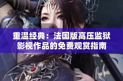 重温经典：法国版高压监狱影视作品的免费观赏指南