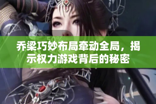 乔梁巧妙布局牵动全局，揭示权力游戏背后的秘密