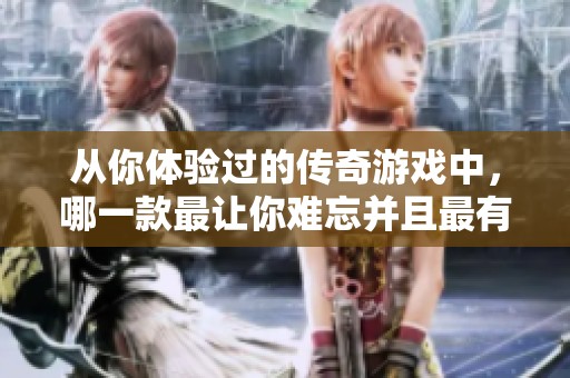 从你体验过的传奇游戏中，哪一款最让你难忘并且最有趣？