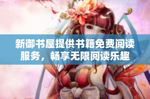 新御书屋提供书籍免费阅读服务，畅享无限阅读乐趣