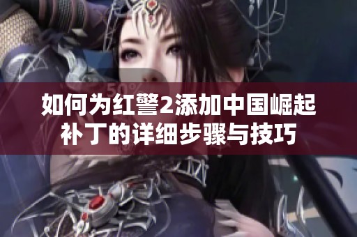 如何为红警2添加中国崛起补丁的详细步骤与技巧