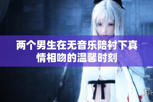 两个男生在无音乐陪衬下真情相吻的温馨时刻