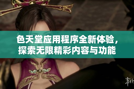 色天堂应用程序全新体验，探索无限精彩内容与功能