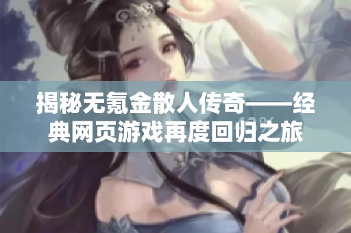 揭秘无氪金散人传奇——经典网页游戏再度回归之旅