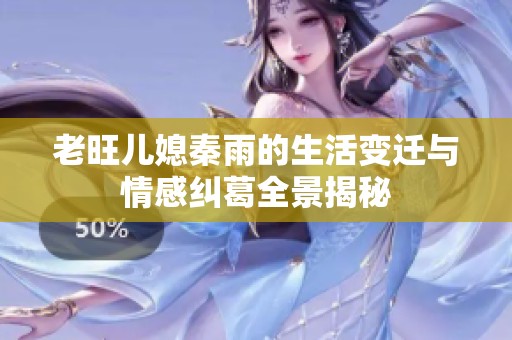 老旺儿媳秦雨的生活变迁与情感纠葛全景揭秘