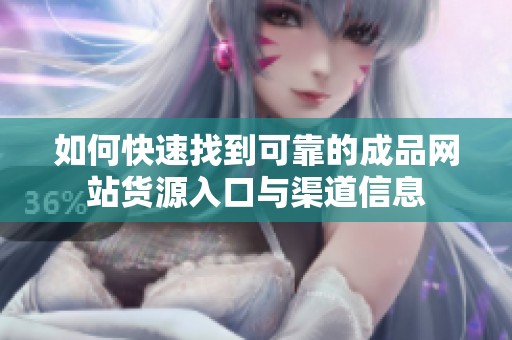 如何快速找到可靠的成品网站货源入口与渠道信息