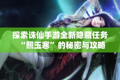 探索诛仙手游全新隐藏任务“照玉寒”的秘密与攻略
