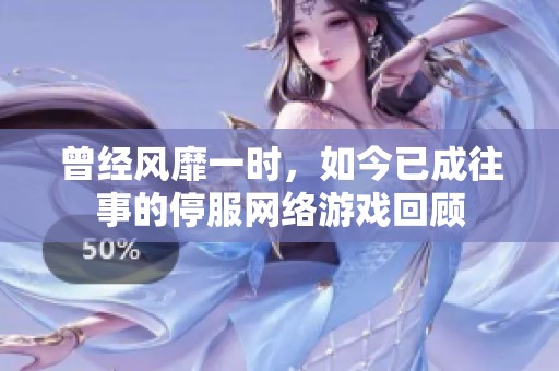 曾经风靡一时，如今已成往事的停服网络游戏回顾