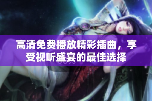 高清免费播放精彩插曲，享受视听盛宴的最佳选择