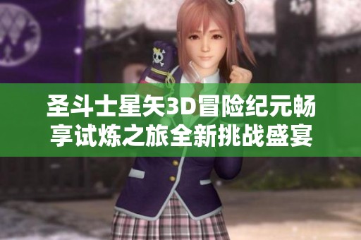 圣斗士星矢3D冒险纪元畅享试炼之旅全新挑战盛宴
