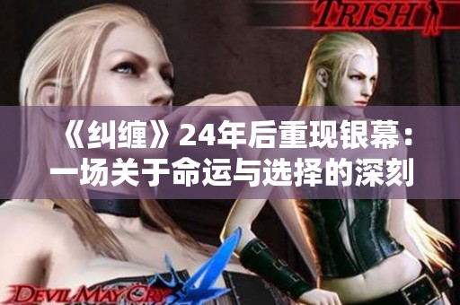 《纠缠》24年后重现银幕：一场关于命运与选择的深刻探讨