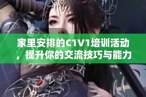 家里安排的C1V1培训活动，提升你的交流技巧与能力