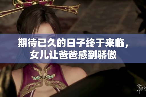 期待已久的日子终于来临，女儿让爸爸感到骄傲