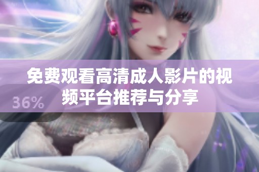 免费观看高清成人影片的视频平台推荐与分享