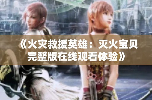 《火灾救援英雄：灭火宝贝完整版在线观看体验》
