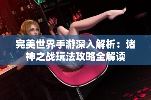 完美世界手游深入解析：诸神之战玩法攻略全解读