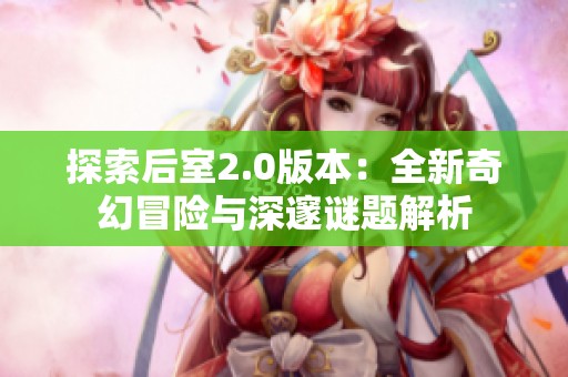 探索后室2.0版本：全新奇幻冒险与深邃谜题解析