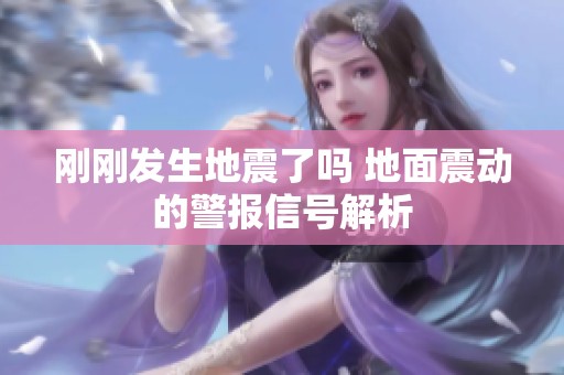 刚刚发生地震了吗 地面震动的警报信号解析