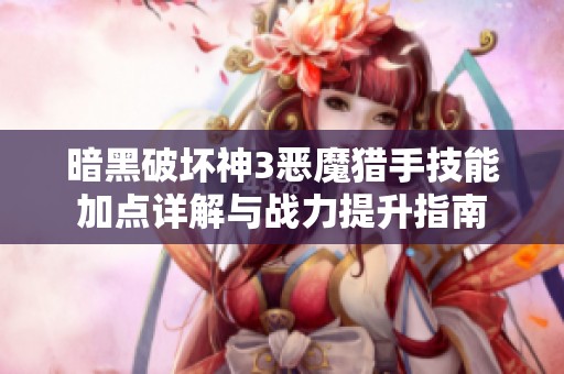 暗黑破坏神3恶魔猎手技能加点详解与战力提升指南