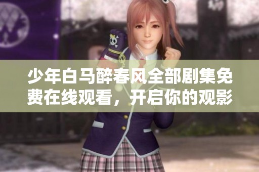 少年白马醉春风全部剧集免费在线观看，开启你的观影之旅