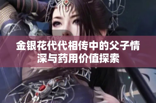 金银花代代相传中的父子情深与药用价值探索
