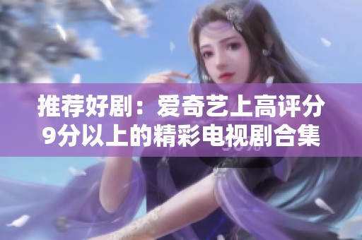 推荐好剧：爱奇艺上高评分9分以上的精彩电视剧合集