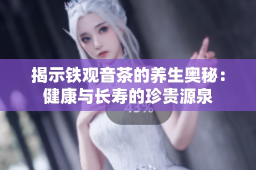 揭示铁观音茶的养生奥秘：健康与长寿的珍贵源泉