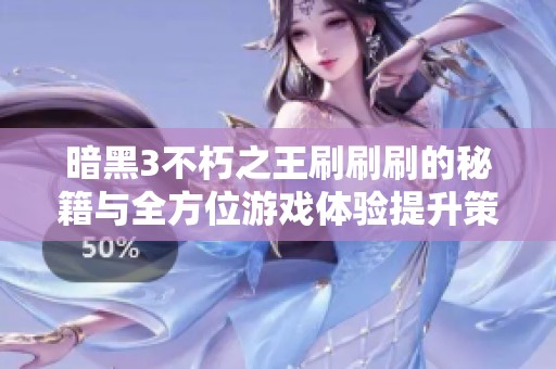 暗黑3不朽之王刷刷刷的秘籍与全方位游戏体验提升策略