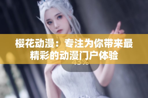 樱花动漫：专注为你带来最精彩的动漫门户体验