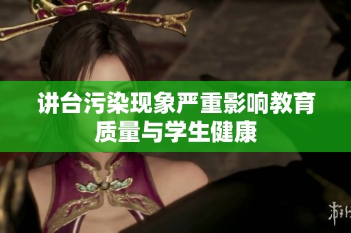 讲台污染现象严重影响教育质量与学生健康